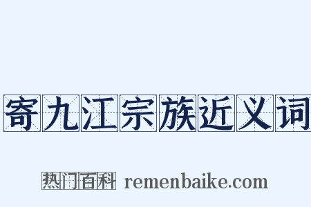 寄九江宗族近义词是什么意思的图片